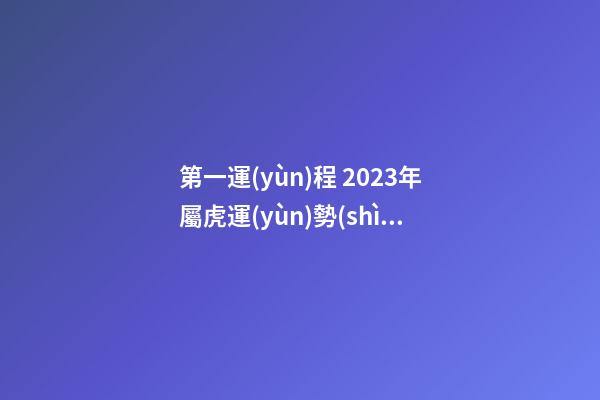 第一運(yùn)程 2023年屬虎運(yùn)勢(shì)解析查詢(xún)完整版